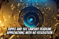 Ripple and SEC Lawsuit Deadline Approaching with No Resolution