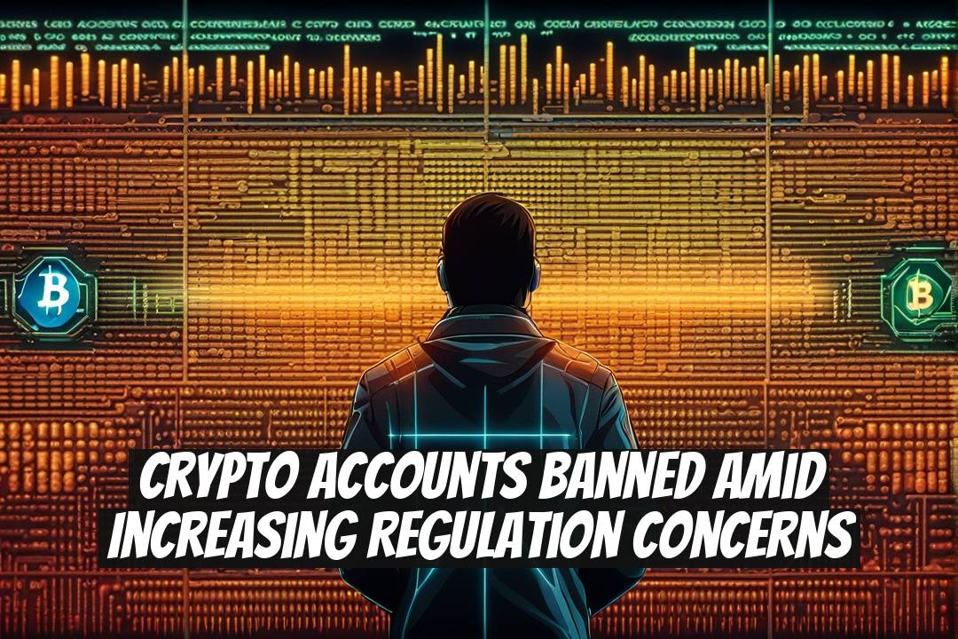 Crypto Accounts Banned Amid Increasing Regulation Concerns