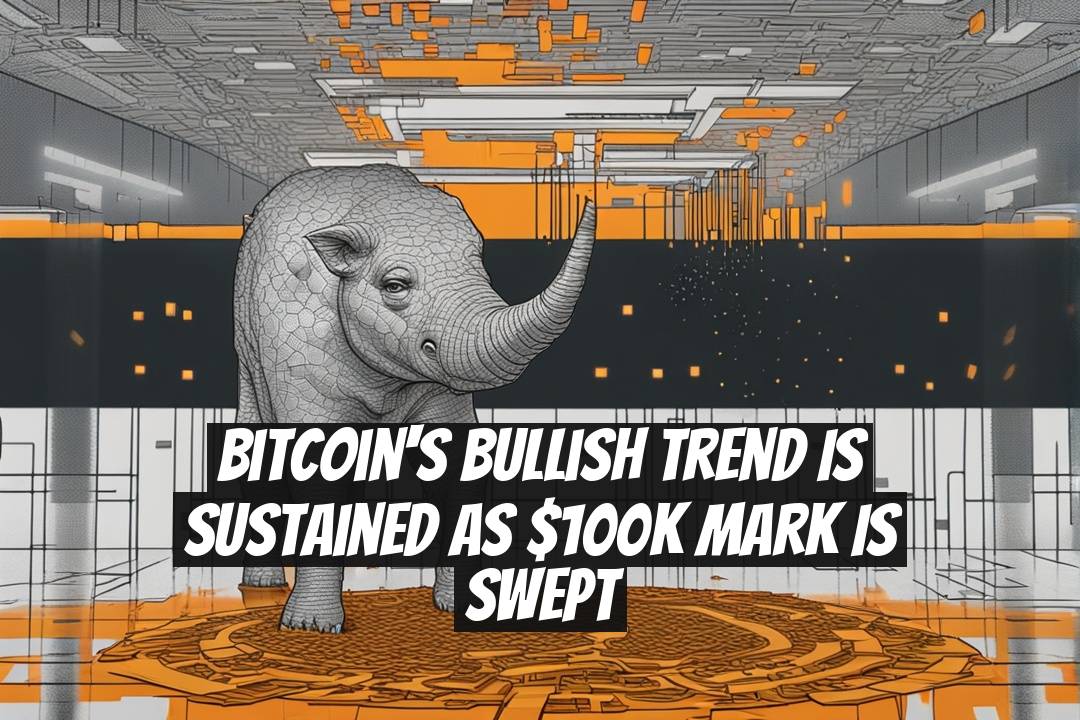 Bitcoin's Bullish Trend Is Sustained as $100K Mark Is Swept