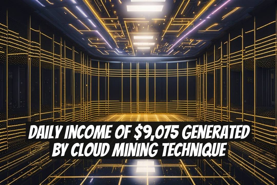 Daily Income of $9,075 Generated by Cloud Mining Technique