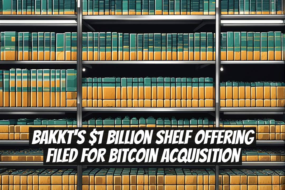 Bakkt's $1 Billion Shelf Offering Filed for Bitcoin Acquisition