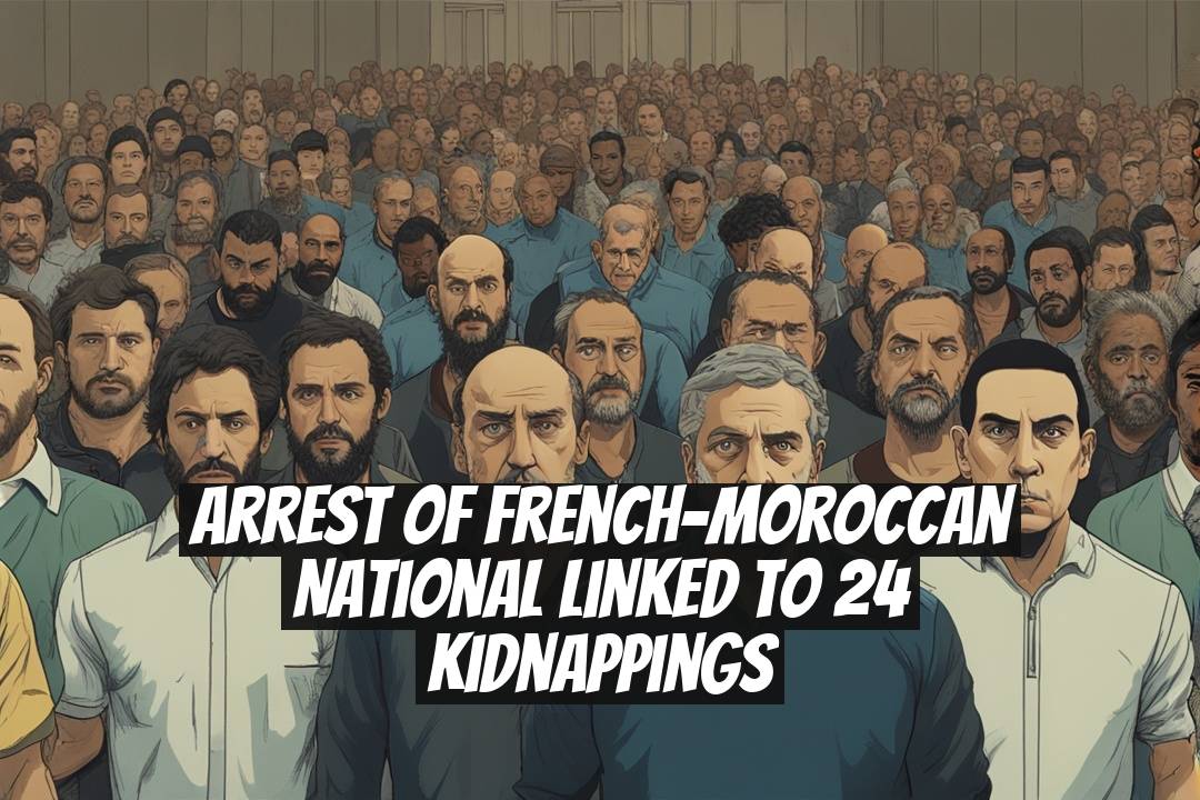 Arrest of French-Moroccan National Linked to 24 Kidnappings
