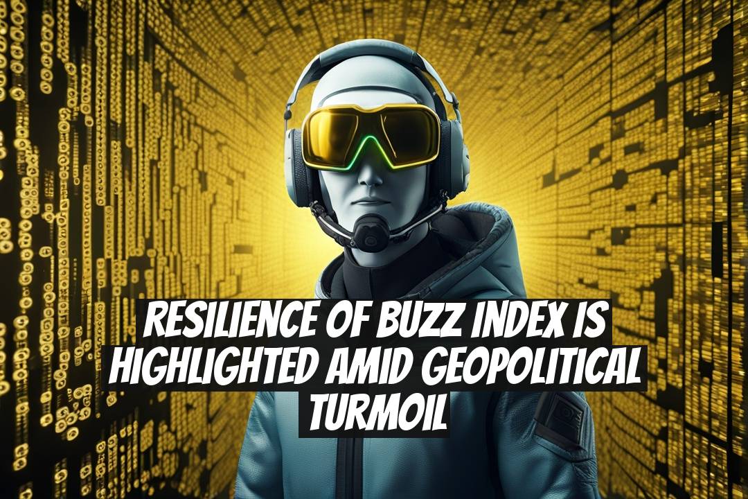 Resilience of BUZZ Index is Highlighted Amid Geopolitical Turmoil