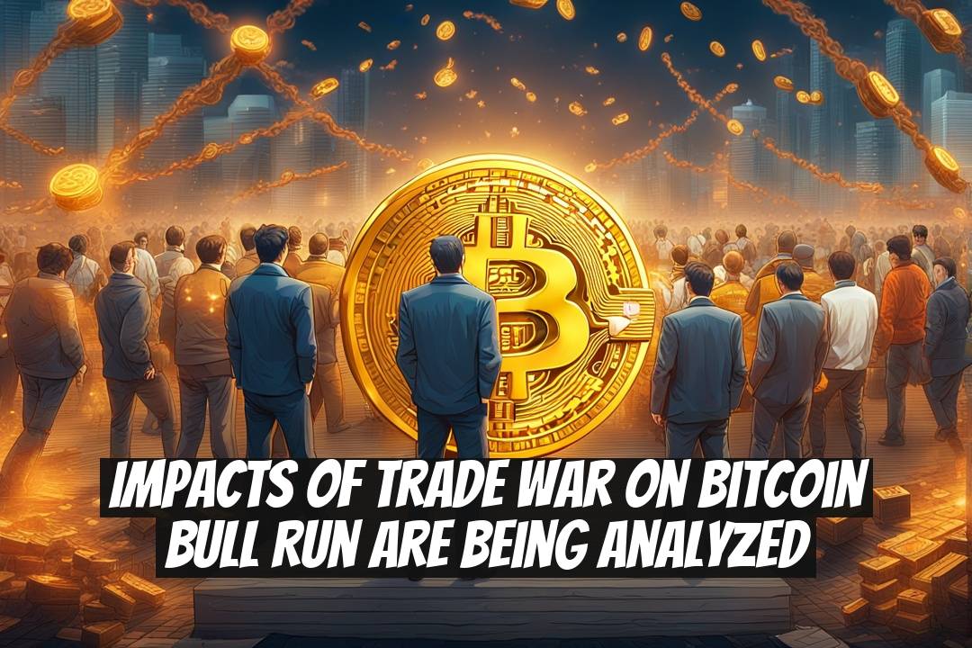 Impacts of Trade War on Bitcoin Bull Run Are Being Analyzed