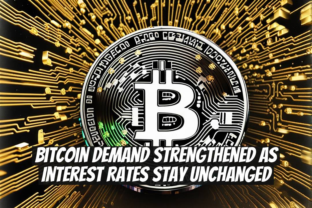 Bitcoin Demand Strengthened as Interest Rates Stay Unchanged