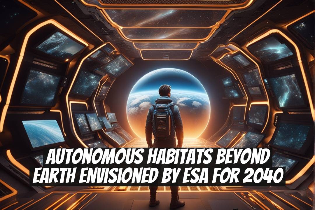 Autonomous Habitats Beyond Earth Envisioned by ESA for 2040