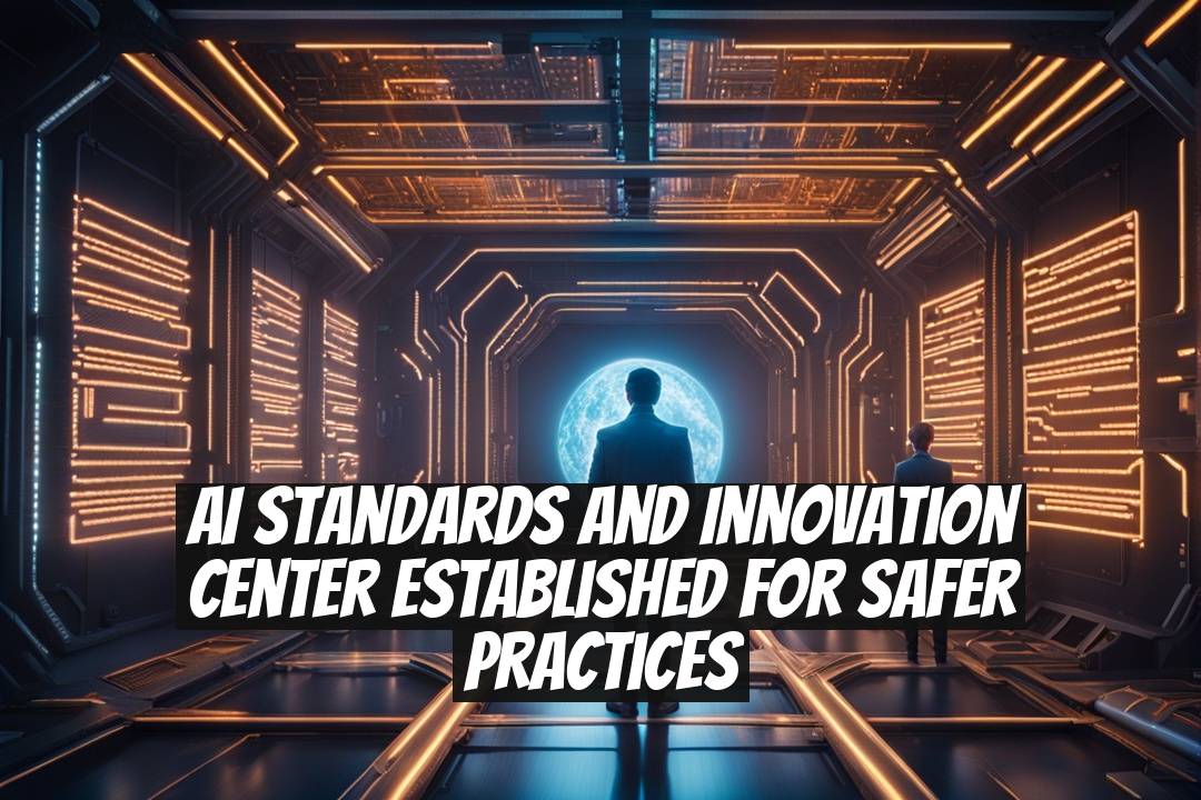 AI Standards and Innovation Center Established for Safer Practices