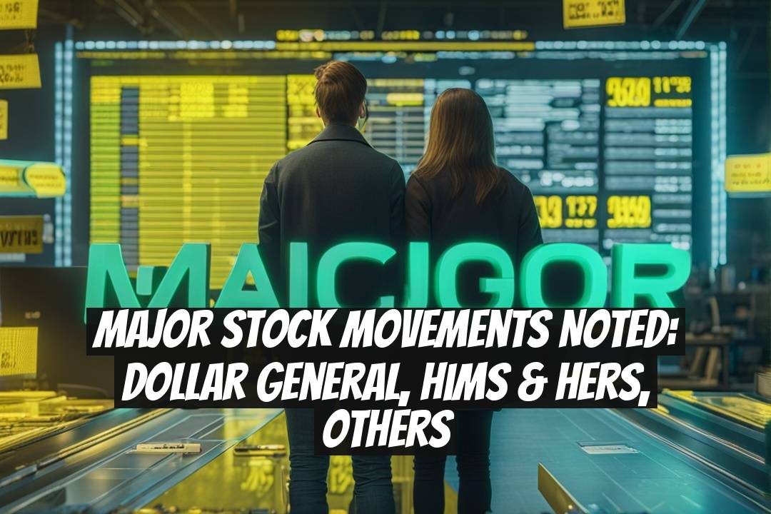 Major Stock Movements Noted: Dollar General, Hims & Hers, Others