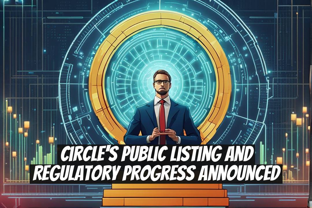 Circle's Public Listing and Regulatory Progress Announced