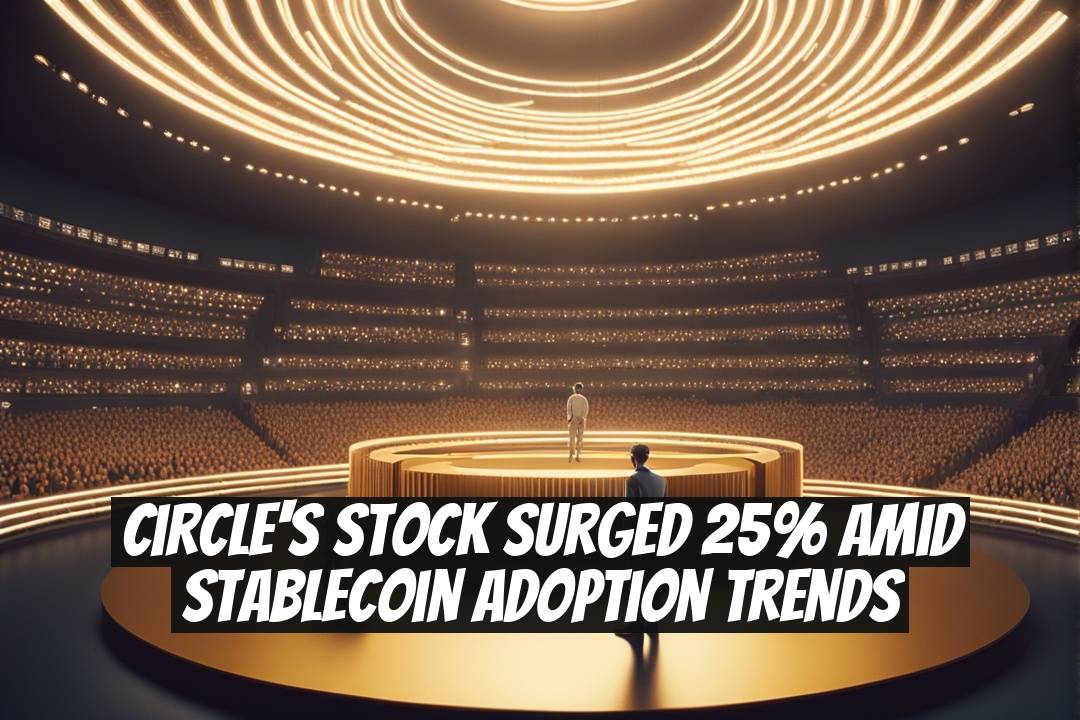 Circle's Stock Surged 25% Amid Stablecoin Adoption Trends