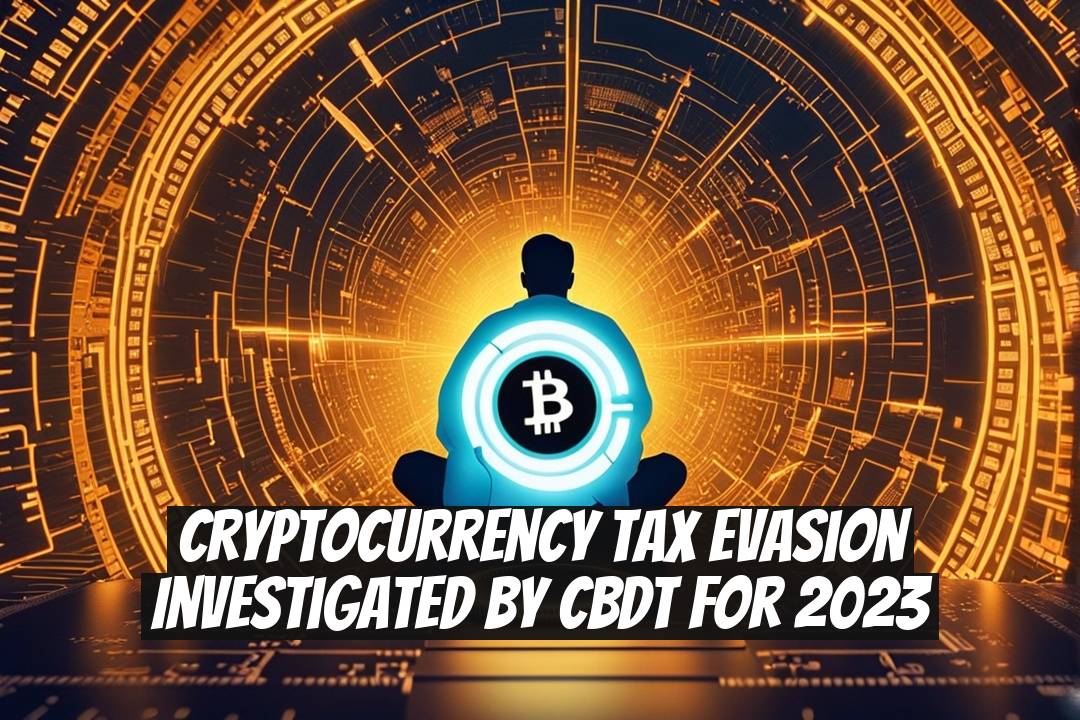 Cryptocurrency Tax Evasion Investigated by CBDT for 2023