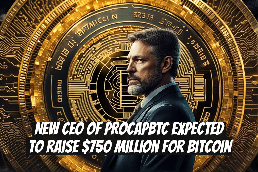 New CEO of ProCapBTC Expected to Raise $750 Million for Bitcoin