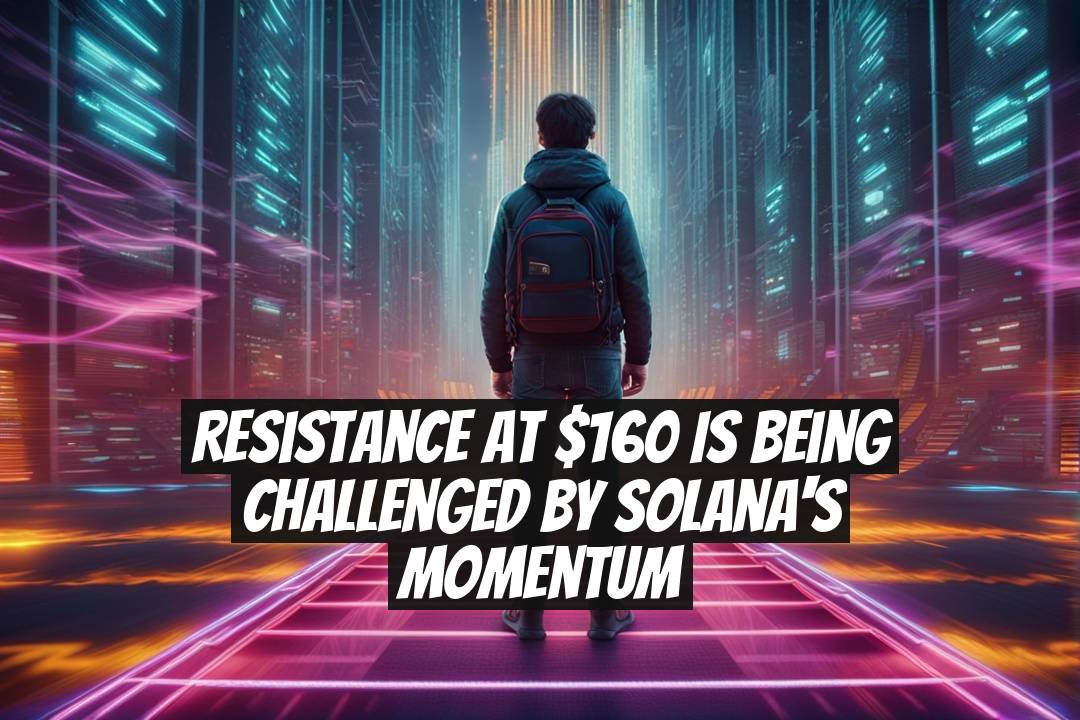 Resistance at $160 Is Being Challenged by Solana's Momentum
