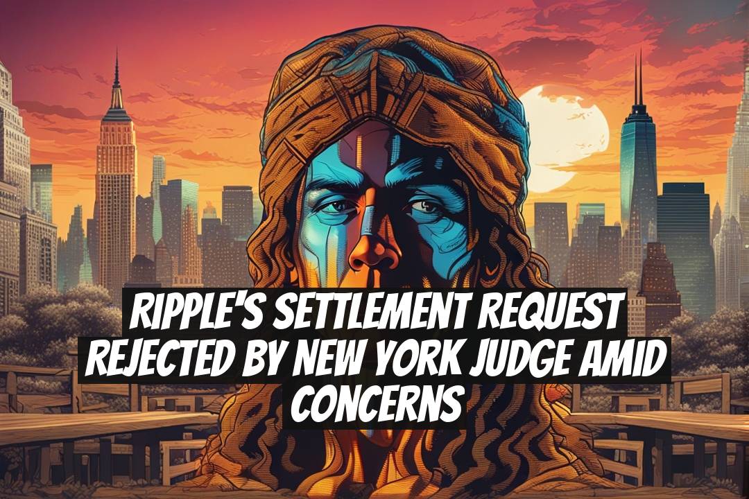 Ripple's Settlement Request Rejected by New York Judge Amid Concerns