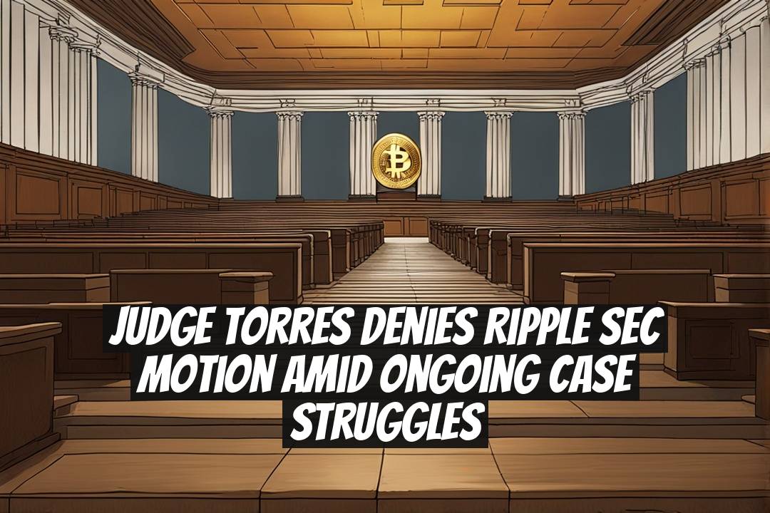 Judge Torres Denies Ripple SEC Motion Amid Ongoing Case Struggles