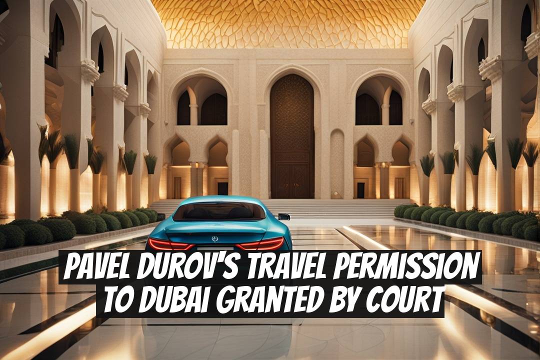Pavel Durov's Travel Permission to Dubai Granted by Court