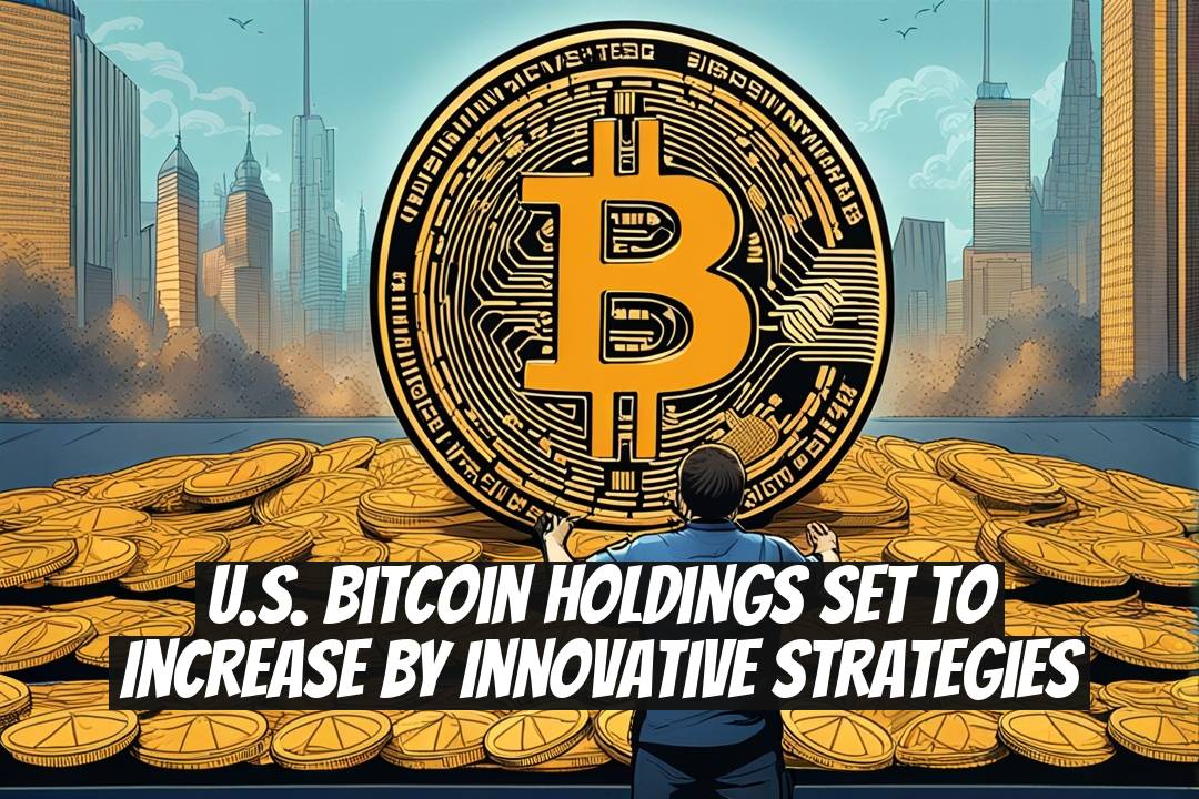 U.S. Bitcoin Holdings Set to Increase by Innovative Strategies