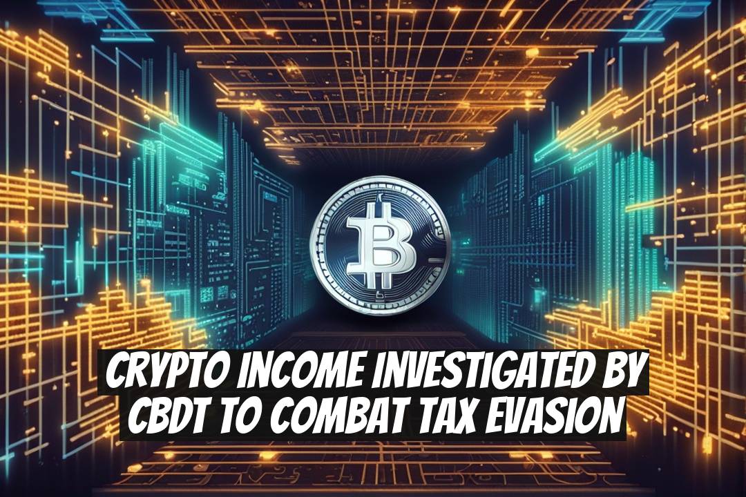 Crypto Income Investigated by CBDT to Combat Tax Evasion