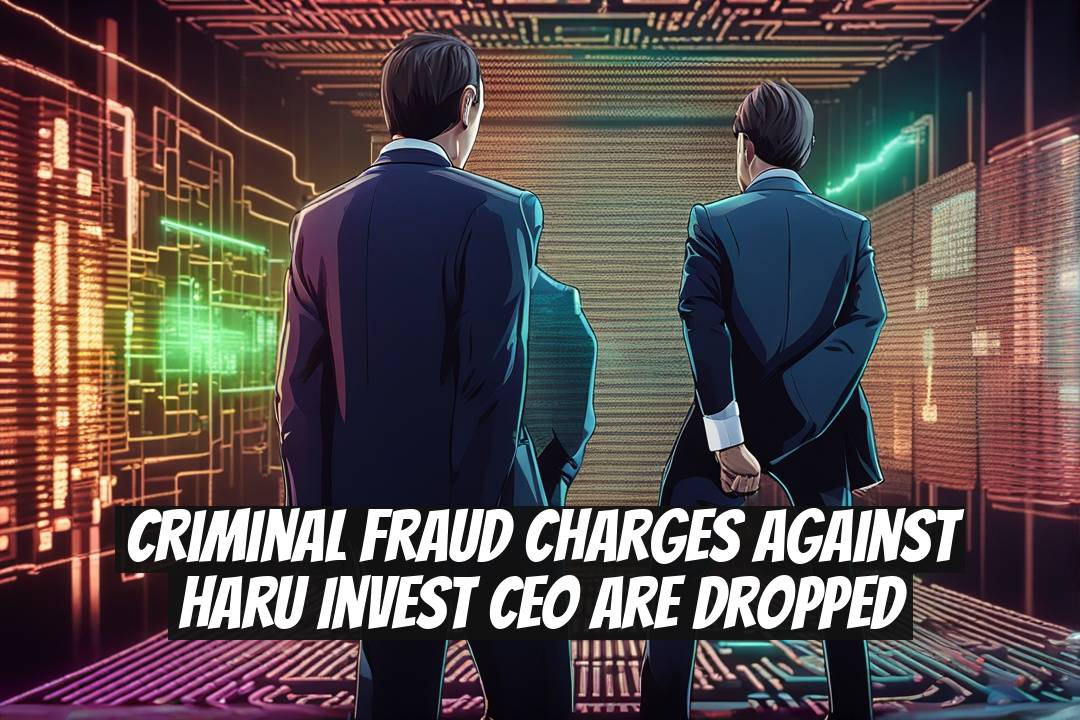Criminal Fraud Charges Against Haru Invest CEO Are Dropped