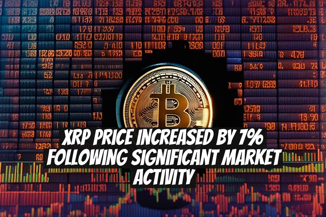 XRP Price Increased by 7% Following Significant Market Activity