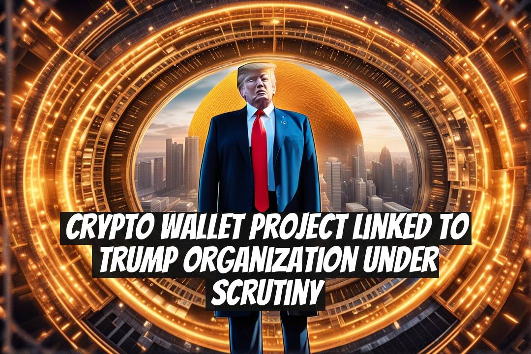 Crypto Wallet Project Linked to Trump Organization Under Scrutiny
