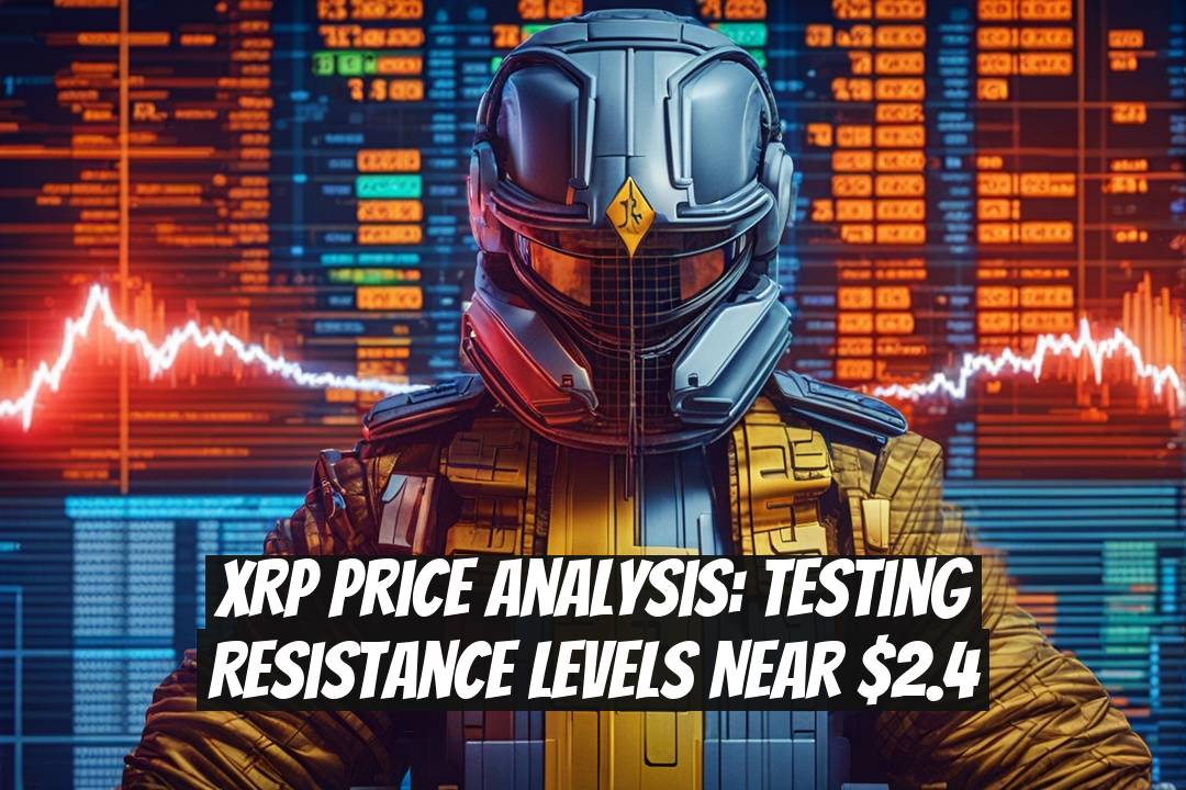 XRP Price Analysis: Testing Resistance Levels Near $2.4