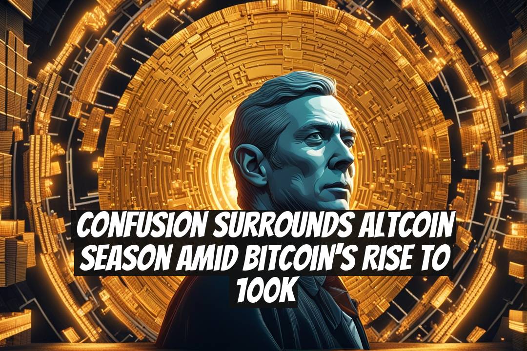 Confusion Surrounds Altcoin Season Amid Bitcoin's Rise to 100K