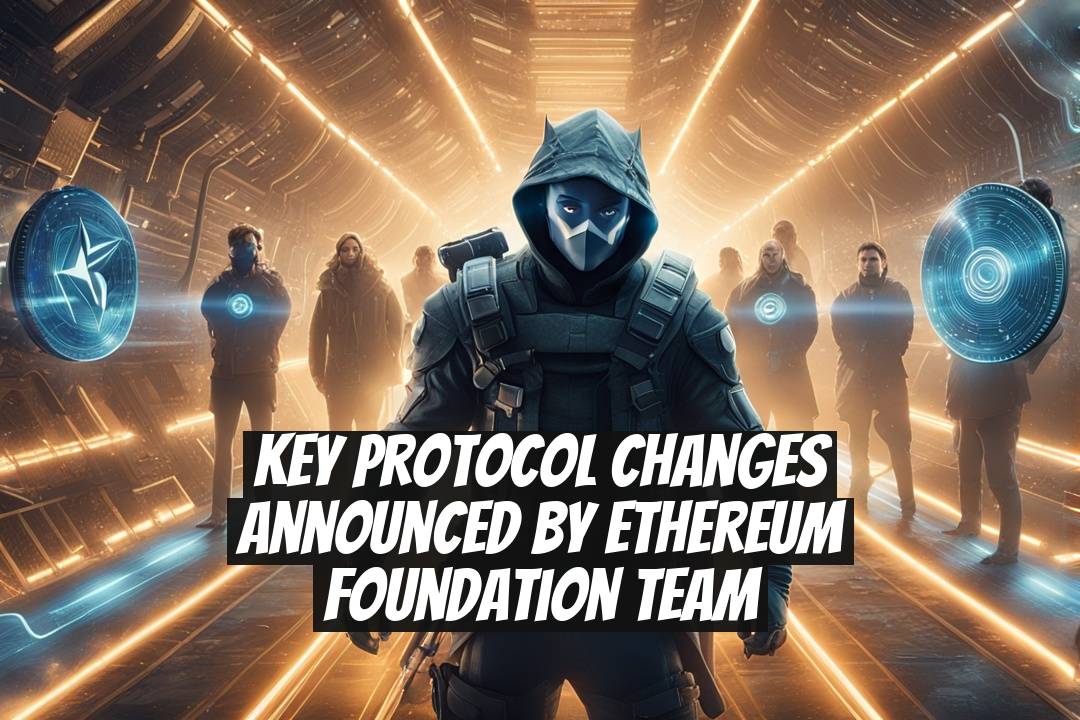 Key Protocol Changes Announced by Ethereum Foundation Team