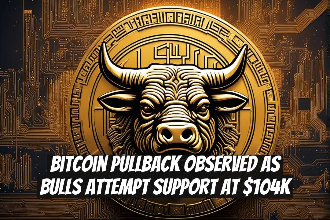Bitcoin Pullback Observed as Bulls Attempt Support at $104K
