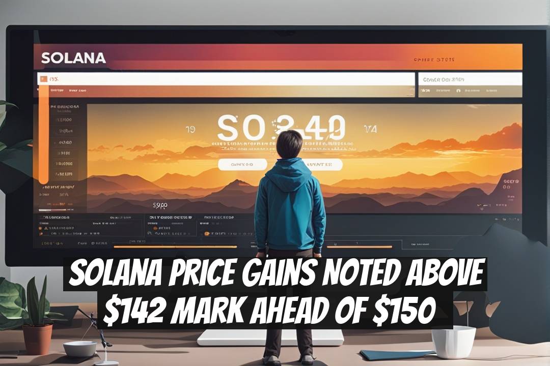 Solana Price Gains Noted Above $142 Mark Ahead of $150突破
