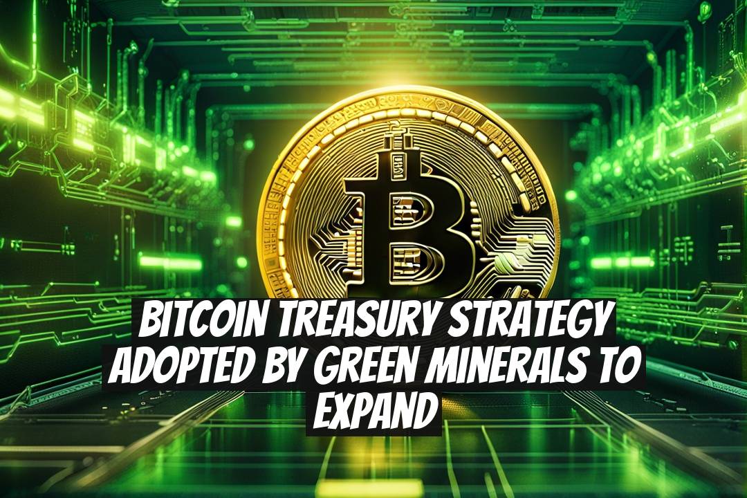 Bitcoin Treasury Strategy Adopted by Green Minerals to Expand
