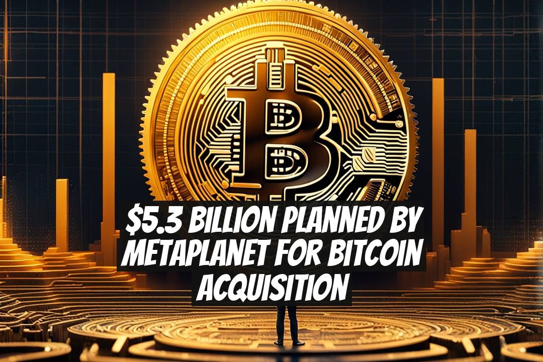 $5.3 Billion Planned by Metaplanet for Bitcoin Acquisition