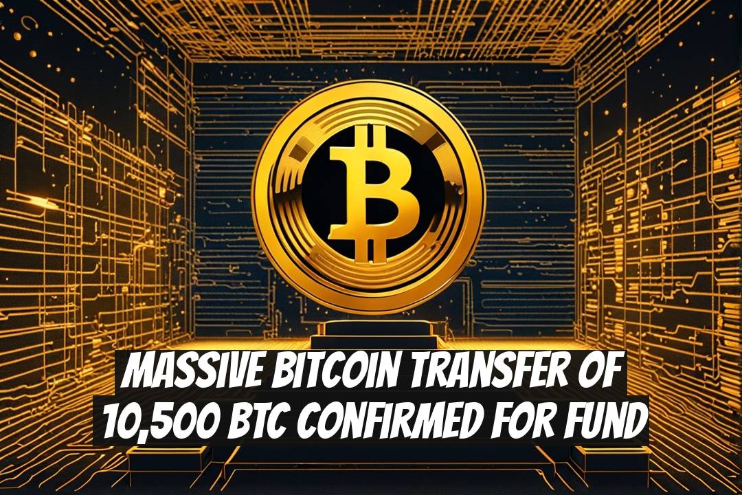 Massive Bitcoin Transfer of 10,500 BTC Confirmed for Fund