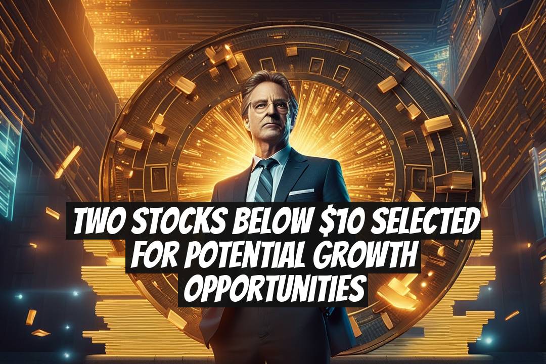 Two Stocks Below $10 Selected for Potential Growth Opportunities