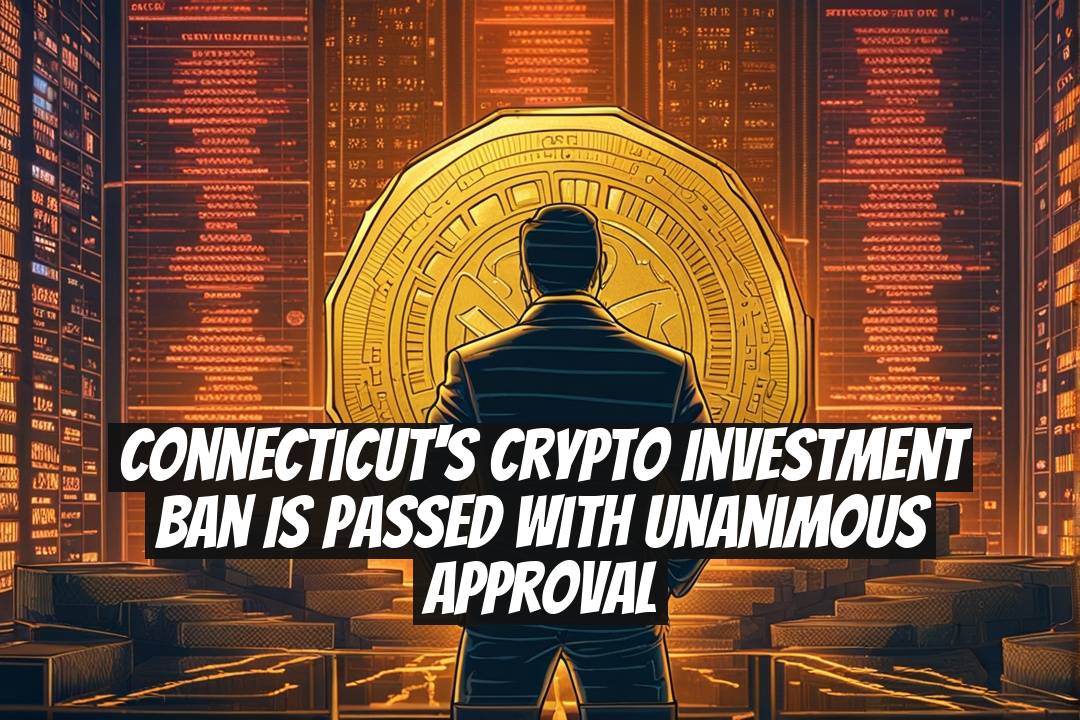 Connecticut's Crypto Investment Ban is Passed with Unanimous Approval