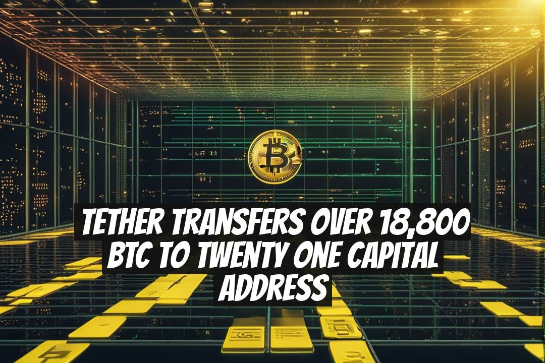 Tether Transfers Over 18,800 BTC to Twenty One Capital Address