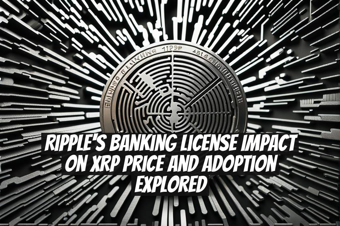 Ripple's Banking License Impact on XRP Price and Adoption Explored