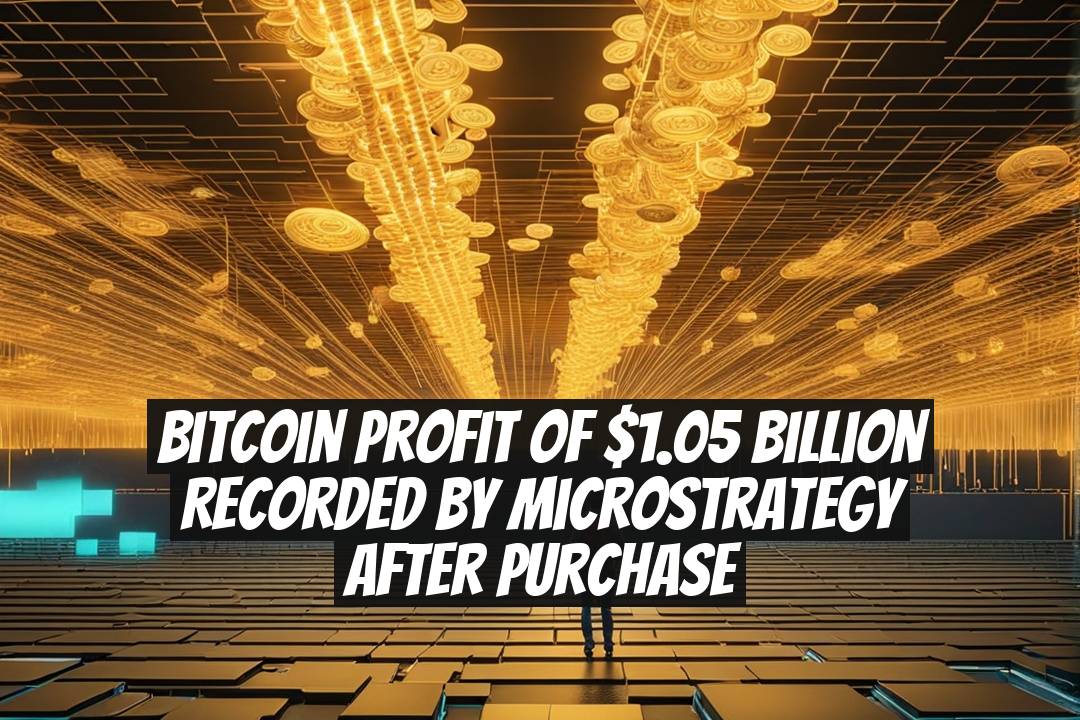Bitcoin Profit of $1.05 Billion Recorded by MicroStrategy After Purchase