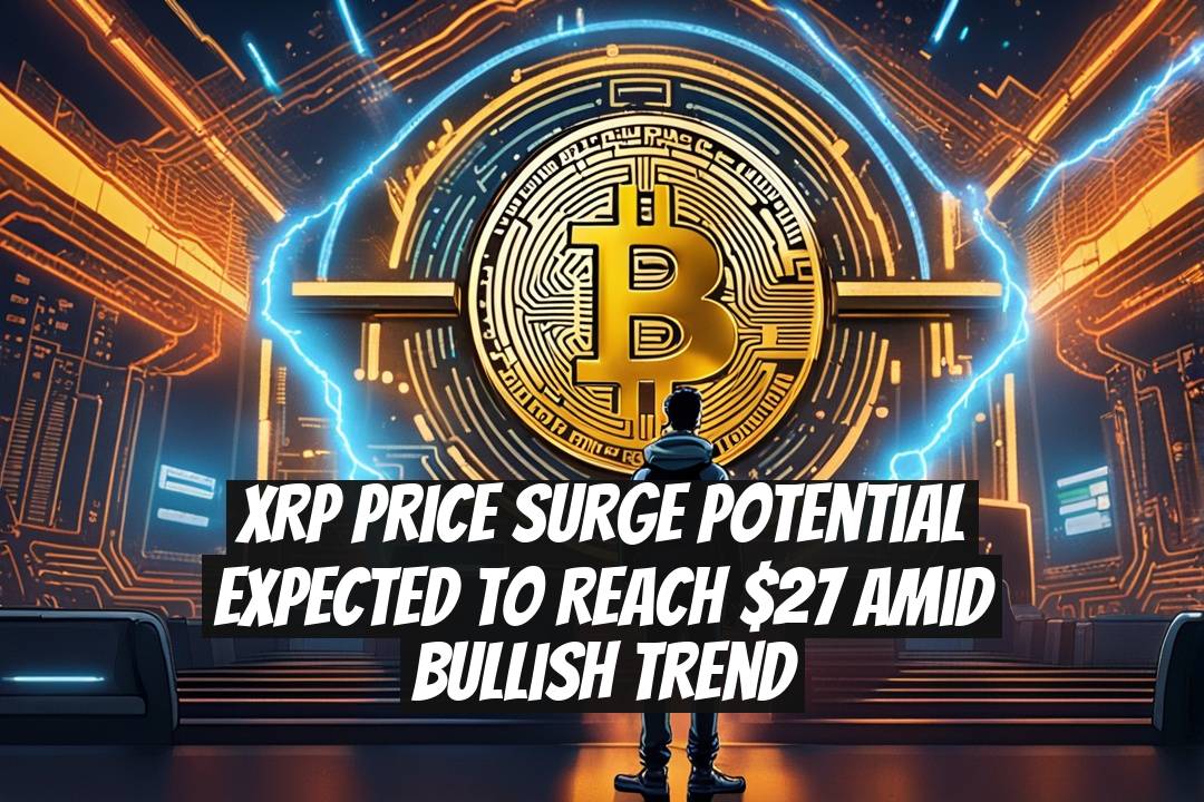XRP Price Surge Potential Expected to Reach $27 Amid Bullish Trend