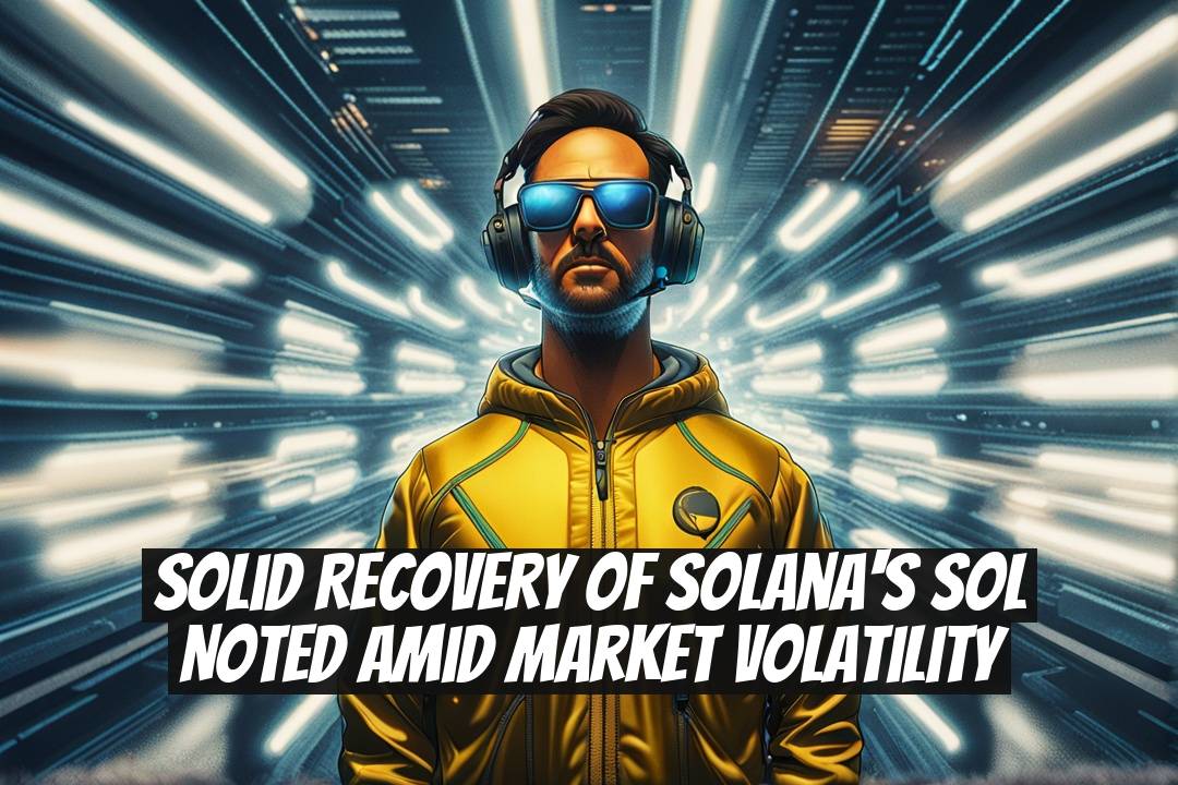 Solid Recovery of Solana's SOL Noted Amid Market Volatility