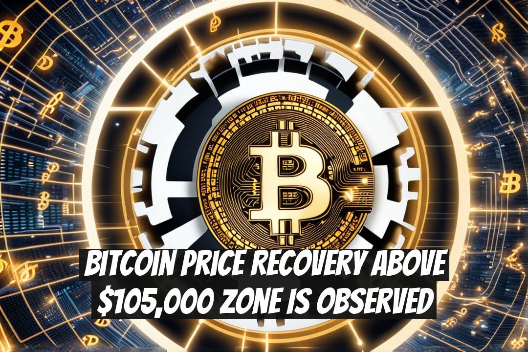 Bitcoin Price Recovery Above $105,000 Zone is Observed