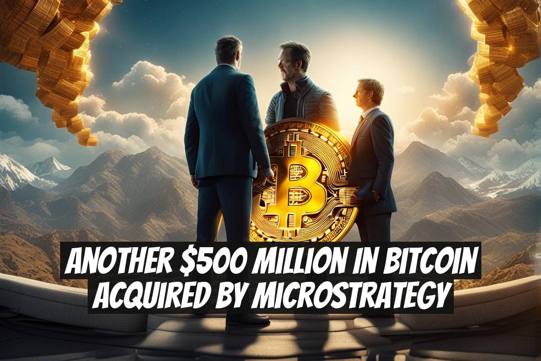Another $500 Million in Bitcoin Acquired by MicroStrategy