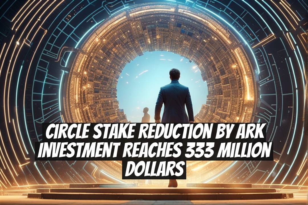 Circle Stake Reduction by Ark Investment Reaches 333 Million Dollars
