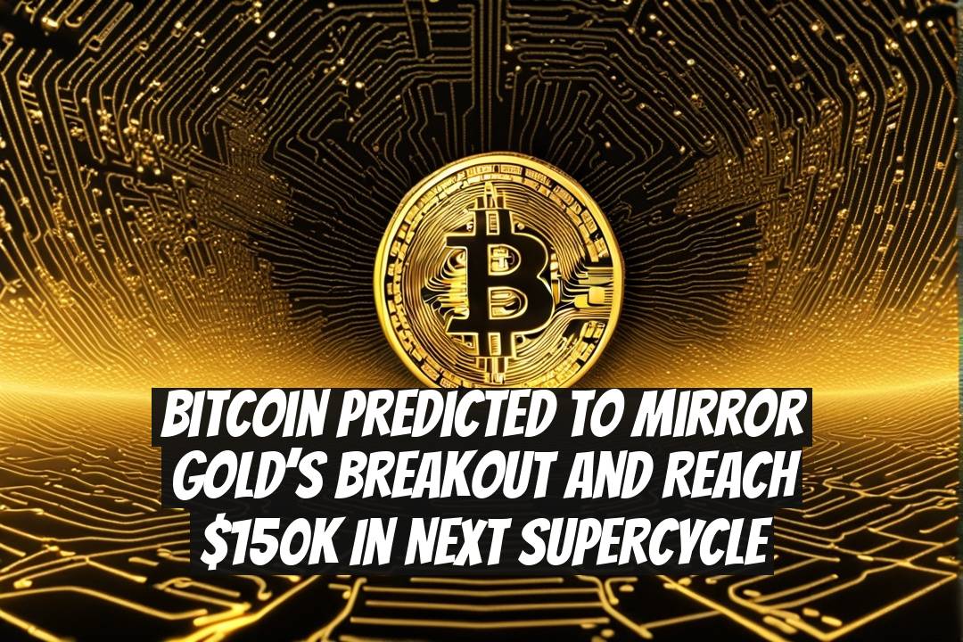 Bitcoin Predicted to Mirror Gold’s Breakout and Reach $150K in Next Supercycle