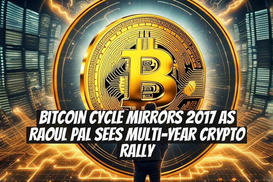 Bitcoin Cycle Mirrors 2017 as Raoul Pal Sees Multi-Year Crypto Rally