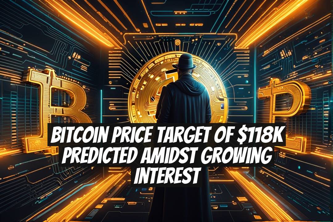 Bitcoin Price Target of $118K Predicted Amidst Growing Interest