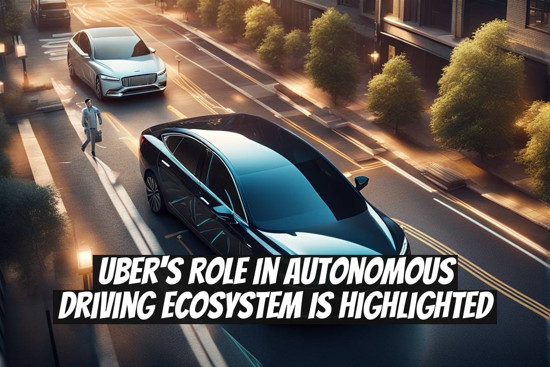 Uber's Role in Autonomous Driving Ecosystem Is Highlighted