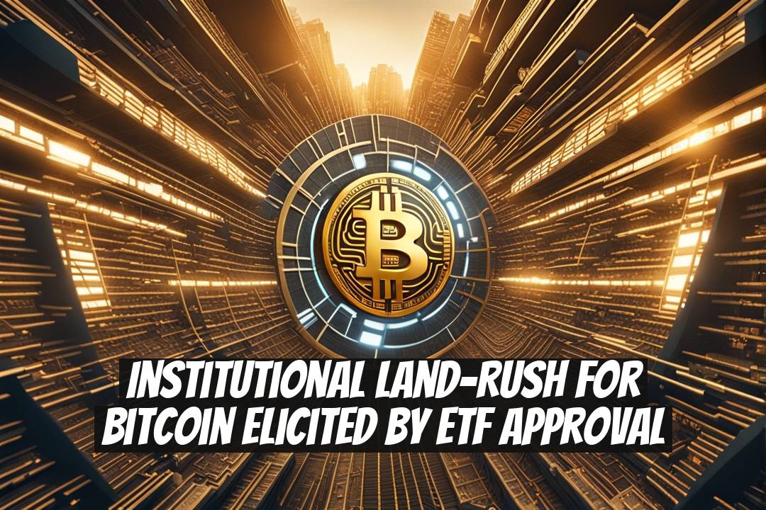 Institutional Land-Rush for Bitcoin Elicited by ETF Approval
