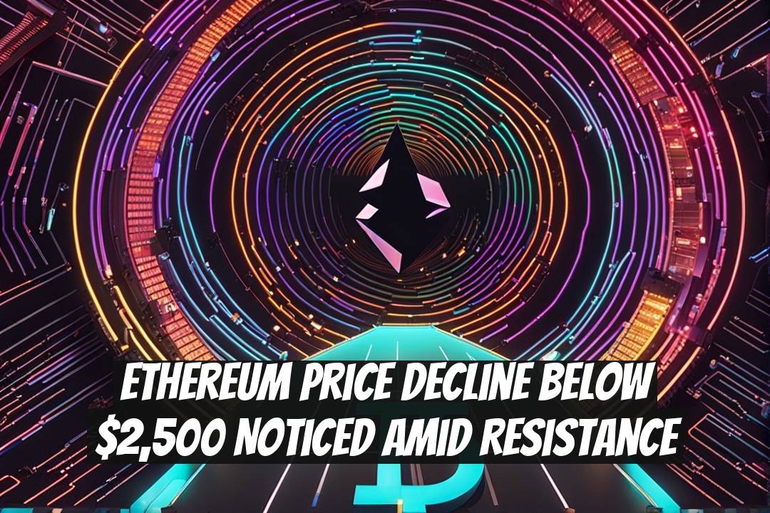 Ethereum Price Decline Below $2,500 Noticed Amid Resistance