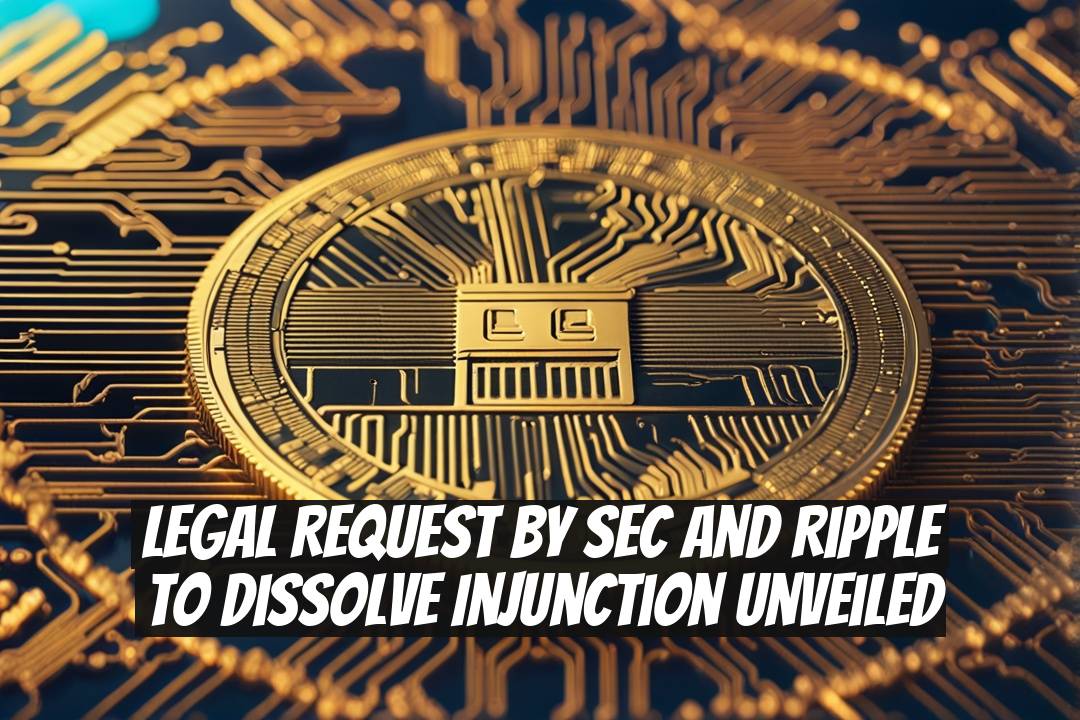 Legal Request by SEC and Ripple to Dissolve Injunction Unveiled